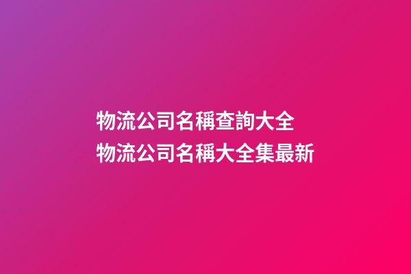 物流公司名稱查詢大全 物流公司名稱大全集最新-第1張-公司起名-玄機(jī)派